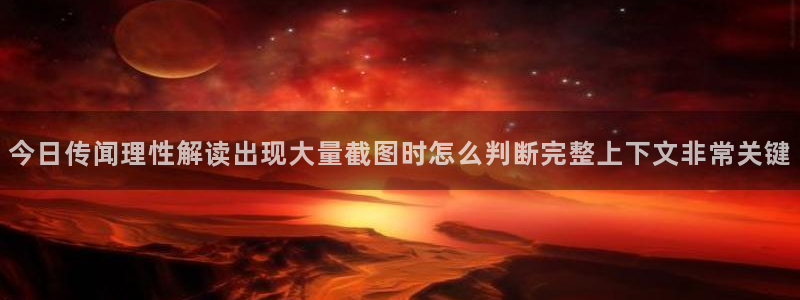 热点资讯大全：今日传闻理性解读出现大量截图时怎么判断完整上下文非常关键