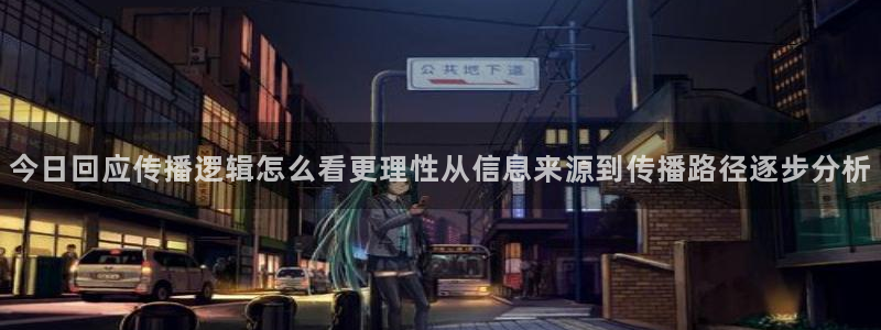 黑料爆料内容大全：今日回应传播逻辑怎么看更理性从信息来源到传播路径逐步分析