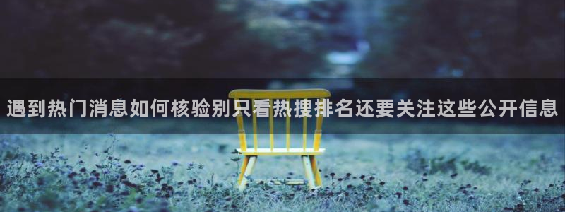 网络话题爆料:遇到热门消息如何核验别只看热搜排名还要关注这些公开信息