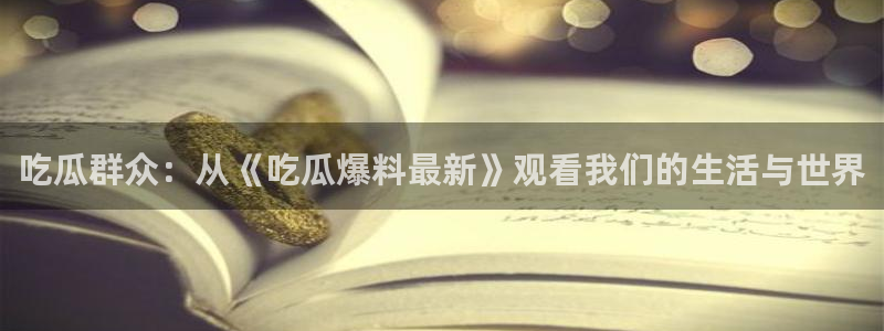 最新话题爆料：吃瓜群众：从《吃瓜爆料最新》观看我们的生活与世界