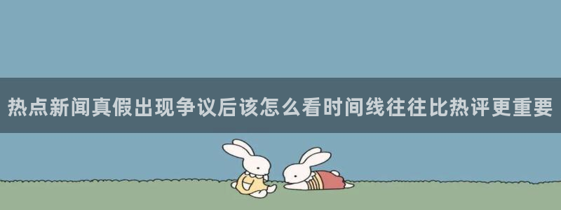 黑料爆料资讯网：热点新闻真假出现争议后该怎么看时间线往往比热评更重要