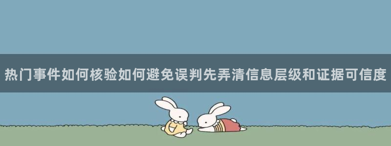 网络事件爆料网：热门事件如何核验如何避免误判先弄清信息层级和证据可信度