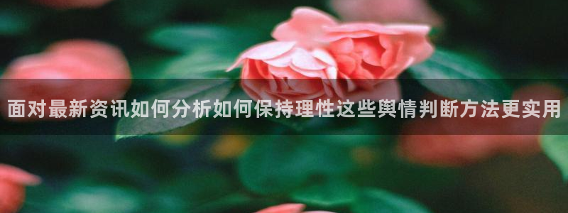 网络热门爆料：面对最新资讯如何分析如何保持理性这些舆情判断方法更实用