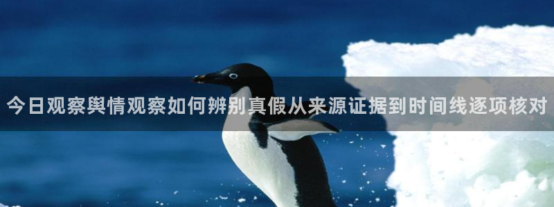 热点话题大全:今日观察舆情观察如何辨别真假从来源证据到时间线逐项核对