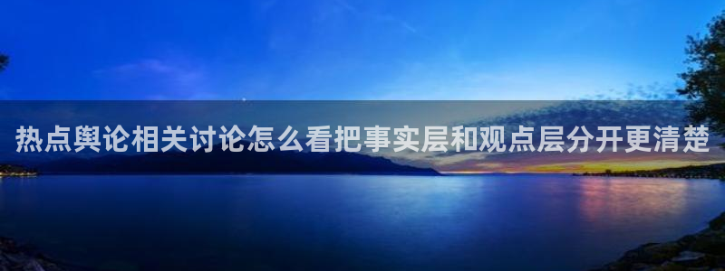 黑料爆料最新事件:热点舆论相关讨论怎么看把事实层和观点层分开更清楚