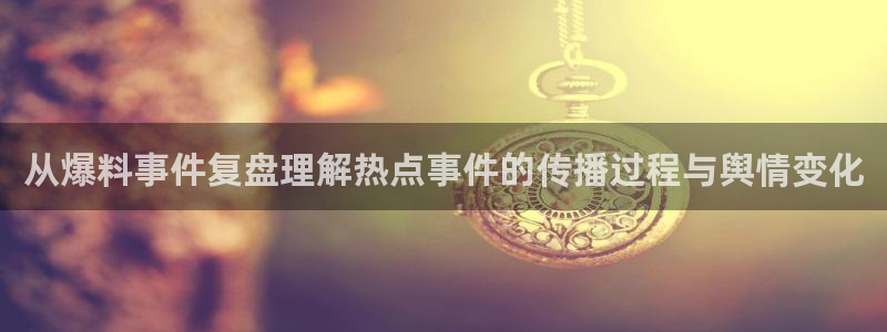 黑料事件动态：从爆料事件复盘理解热点事件的传播过程与舆情变化