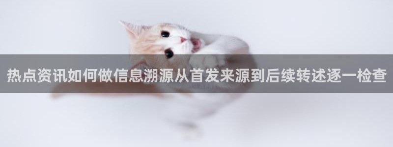 黑料爆料资讯网站:热点资讯如何做信息溯源从首发来源到后续转述逐一检查
