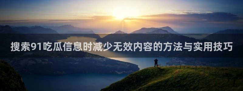 黑料爆料网络热搜榜:搜索91吃瓜信息时减少无效内容的方法与实用技巧
