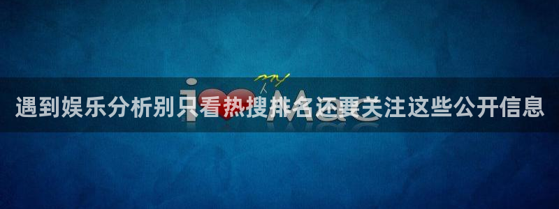 今日热点事件:遇到娱乐分析别只看热搜排名还要关注这些公开信息