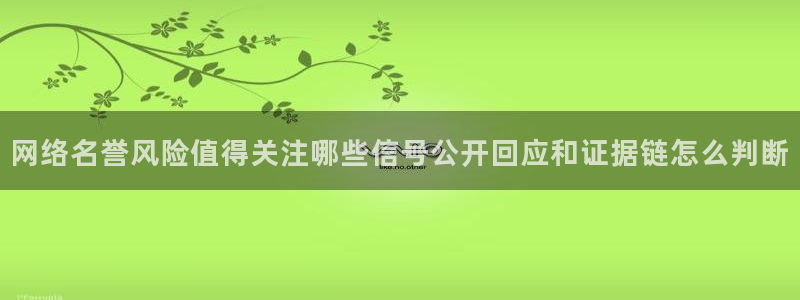 黑料爆料网络新闻：网络名誉风险值得关注哪些信号公开回应和证据链怎么判断