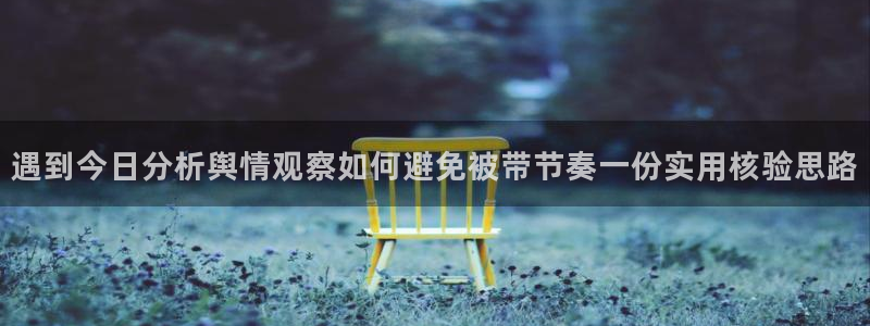 网络黑料爆料:遇到今日分析舆情观察如何避免被带节奏一份实用核验思路